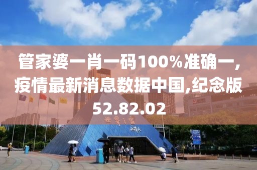 管家婆一肖一碼100%準確一,疫情最新消息數據中國,紀念版52.82.02