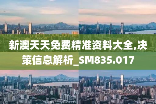 新澳天天免費精準資料大全,決策信息解析_SM835.017