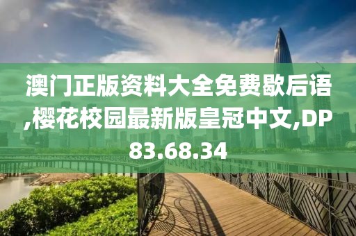 澳門正版資料大全免費(fèi)歇后語,櫻花校園最新版皇冠中文,DP83.68.34