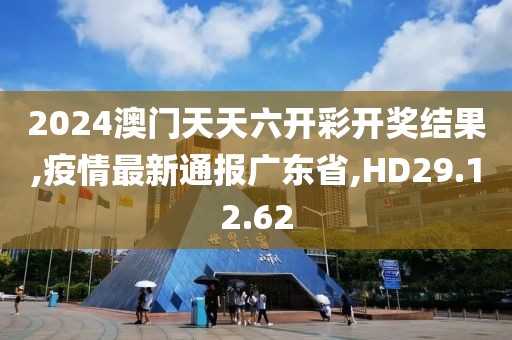 2024澳門天天六開彩開獎結(jié)果,疫情最新通報廣東省,HD29.12.62