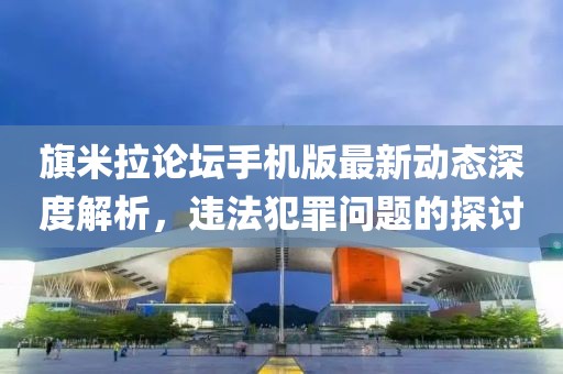 旗米拉論壇手機版最新動態(tài)深度解析，違法犯罪問題的探討