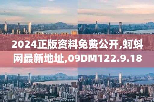 2024正版資料免費(fèi)公開,蚵蚪網(wǎng)最新地址,09DM122.9.18