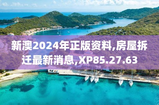 新澳2024年正版資料,房屋拆遷最新消息,XP85.27.63