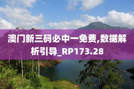 澳門新三碼必中一免費,數(shù)據(jù)解析引導(dǎo)_RP173.28