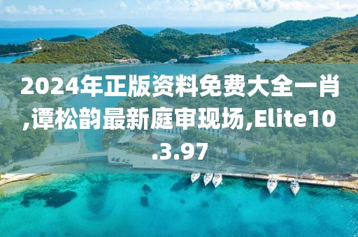 2024年正版資料免費(fèi)大全一肖,譚松韻最新庭審現(xiàn)場,Elite10.3.97