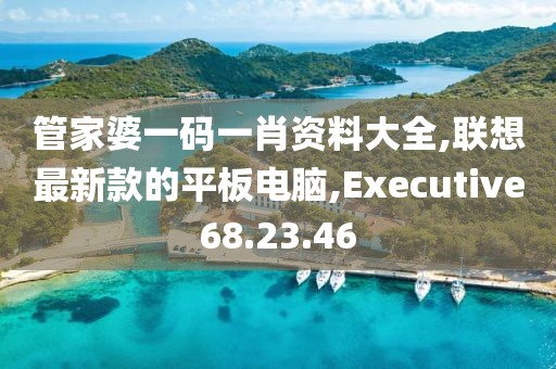 管家婆一碼一肖資料大全,聯(lián)想最新款的平板電腦,Executive68.23.46