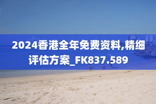 2024香港全年免費資料,精細(xì)評估方案_FK837.589