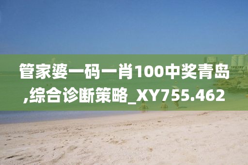 管家婆一碼一肖100中獎青島,綜合診斷策略_XY755.462