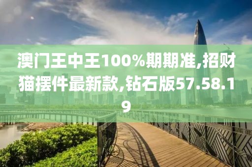 澳門王中王100%期期準(zhǔn),招財(cái)貓擺件最新款,鉆石版57.58.19