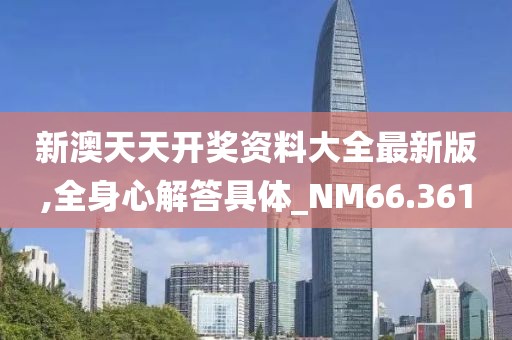 新澳天天開獎資料大全最新版,全身心解答具體_NM66.361