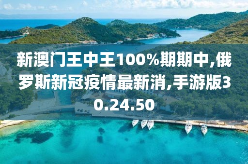 新澳門(mén)王中王100%期期中,俄羅斯新冠疫情最新消,手游版30.24.50