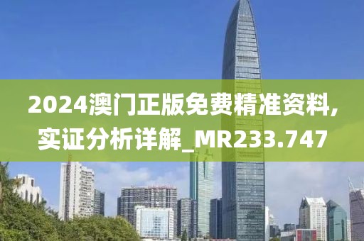 2024澳門(mén)正版免費(fèi)精準(zhǔn)資料,實(shí)證分析詳解_MR233.747