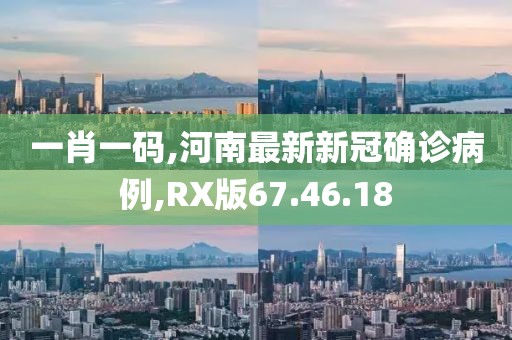 一肖一碼,河南最新新冠確診病例,RX版67.46.18