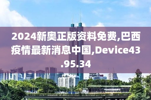 2024新奧正版資料免費(fèi),巴西疫情最新消息中國,Device43.95.34