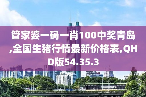 管家婆一碼一肖100中獎(jiǎng)青島,全國(guó)生豬行情最新價(jià)格表,QHD版54.35.3