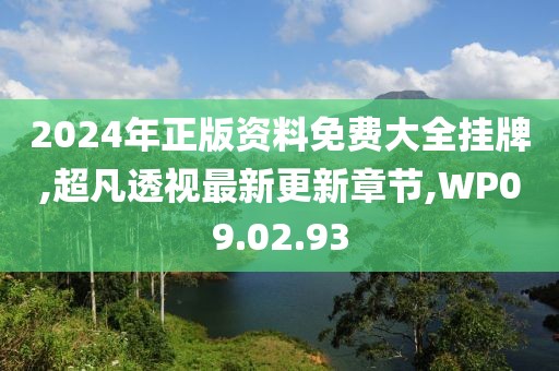 2024年正版資料免費大全掛牌,超凡透視最新更新章節(jié),WP09.02.93