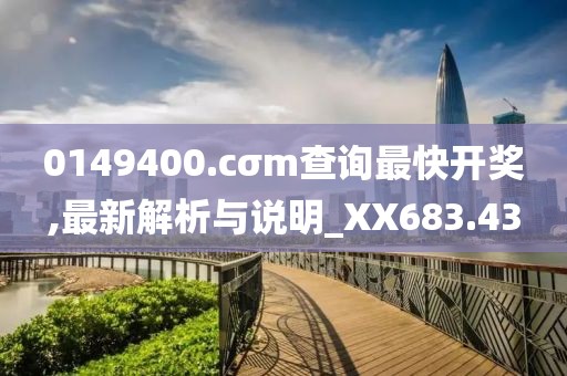 0149400.cσm查詢最快開獎(jiǎng),最新解析與說明_XX683.43