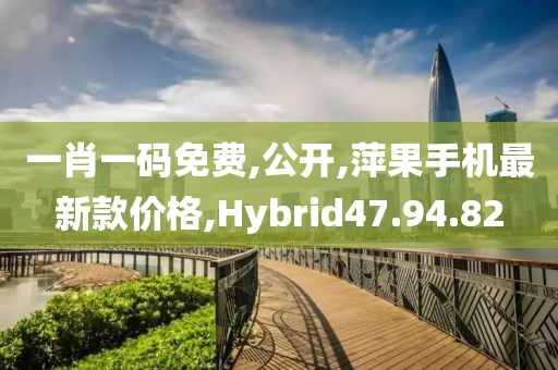 一肖一碼免費,公開,萍果手機最新款價格,Hybrid47.94.82