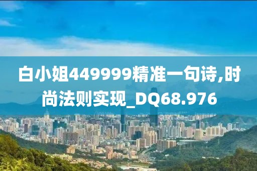 白小姐449999精準(zhǔn)一句詩,時尚法則實(shí)現(xiàn)_DQ68.976