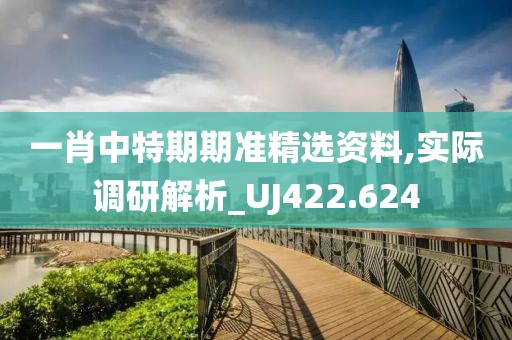 一肖中特期期準精選資料,實際調研解析_UJ422.624