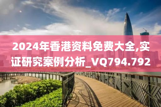 2024年香港資料免費大全,實證研究案例分析_VQ794.792