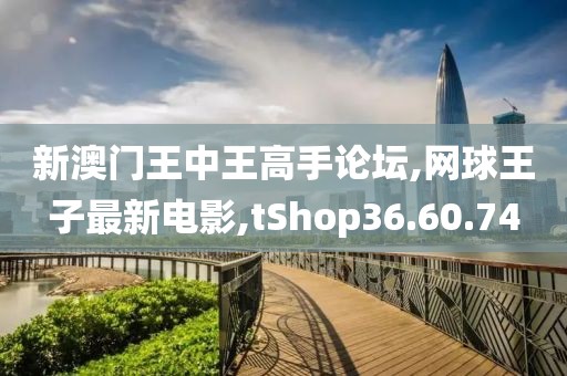 新澳門王中王高手論壇,網(wǎng)球王子最新電影,tShop36.60.74