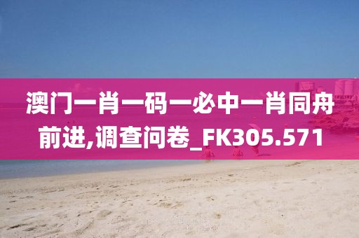 澳門一肖一碼一必中一肖同舟前進(jìn),調(diào)查問卷_FK305.571