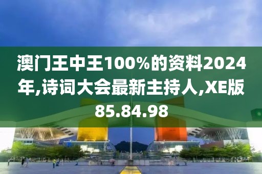 澳門王中王100%的資料2024年,詩詞大會最新主持人,XE版85.84.98