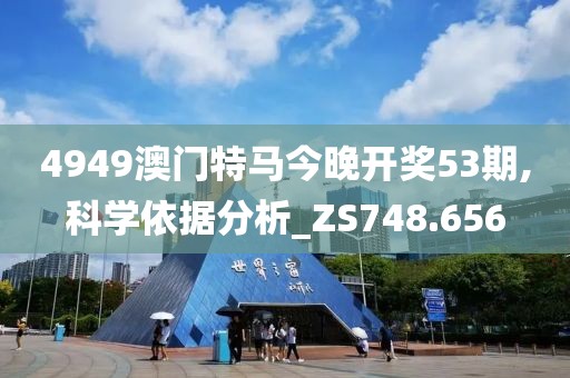 4949澳門特馬今晚開獎(jiǎng)53期,科學(xué)依據(jù)分析_ZS748.656