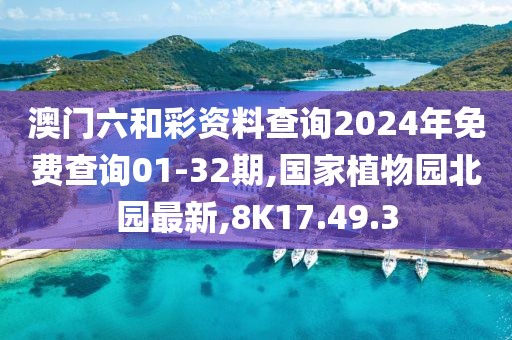 澳門六和彩資料查詢2024年免費(fèi)查詢01-32期,國家植物園北園最新,8K17.49.3