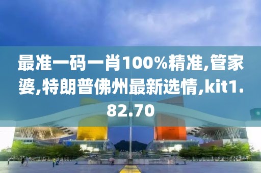 最準一碼一肖100%精準,管家婆,特朗普佛州最新選情,kit1.82.70