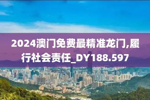 2024澳門免費(fèi)最精準(zhǔn)龍門,履行社會責(zé)任_DY188.597