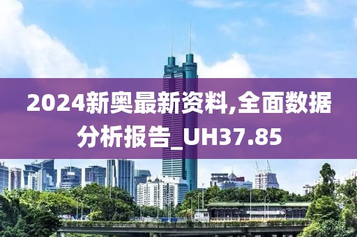 2024新奧最新資料,全面數(shù)據(jù)分析報(bào)告_UH37.85