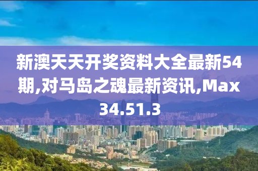 新澳天天開獎資料大全最新54期,對馬島之魂最新資訊,Max34.51.3