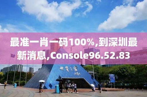 最準(zhǔn)一肖一碼100%,到深圳最新消息,Console96.52.83