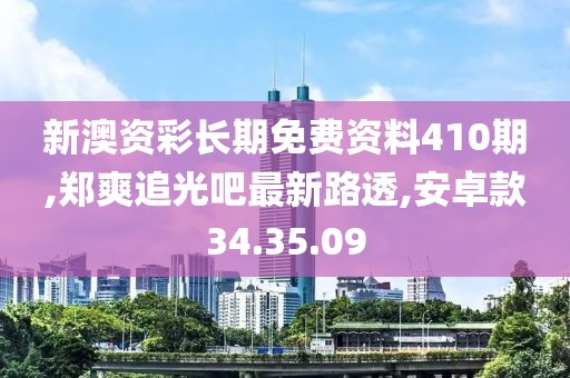 新澳資彩長期免費(fèi)資料410期,鄭爽追光吧最新路透,安卓款34.35.09