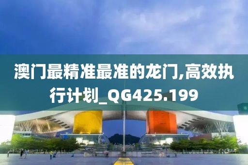 澳門最精準最準的龍門,高效執(zhí)行計劃_QG425.199