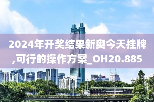 2024年開獎(jiǎng)結(jié)果新奧今天掛牌,可行的操作方案_OH20.885