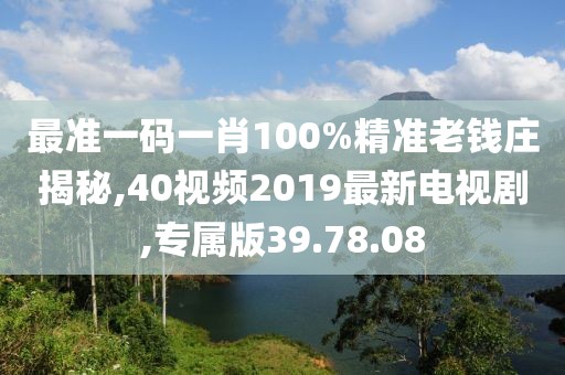 最準(zhǔn)一碼一肖100%精準(zhǔn)老錢(qián)莊揭秘,40視頻2019最新電視劇,專屬版39.78.08