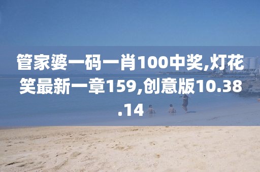 管家婆一碼一肖100中獎(jiǎng),燈花笑最新一章159,創(chuàng)意版10.38.14