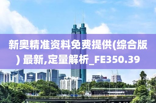 新奧精準(zhǔn)資料免費(fèi)提供(綜合版) 最新,定量解析_FE350.39