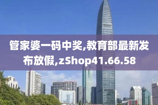 管家婆一碼中獎(jiǎng),教育部最新發(fā)布放假,zShop41.66.58