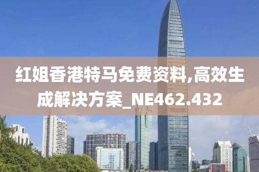 紅姐香港特馬免費資料,高效生成解決方案_NE462.432