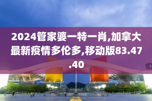 2024管家婆一特一肖,加拿大最新疫情多倫多,移動版83.47.40