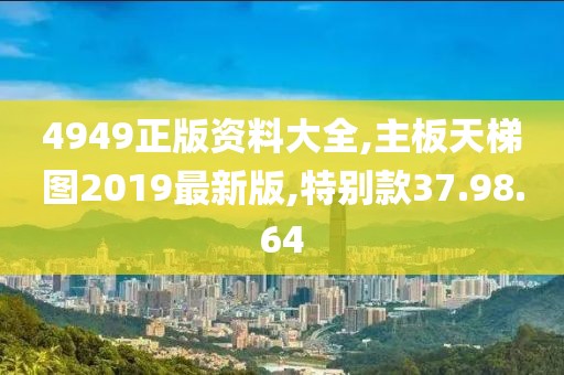 4949正版資料大全,主板天梯圖2019最新版,特別款37.98.64