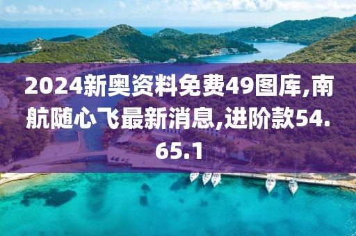 2024新奧資料免費49圖庫,南航隨心飛最新消息,進階款54.65.1