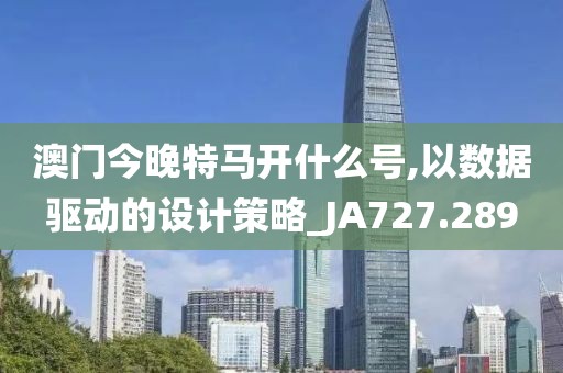 澳門今晚特馬開什么號,以數據驅動的設計策略_JA727.289