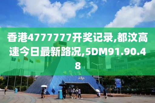 香港4777777開(kāi)獎(jiǎng)記錄,都汶高速今日最新路況,5DM91.90.48