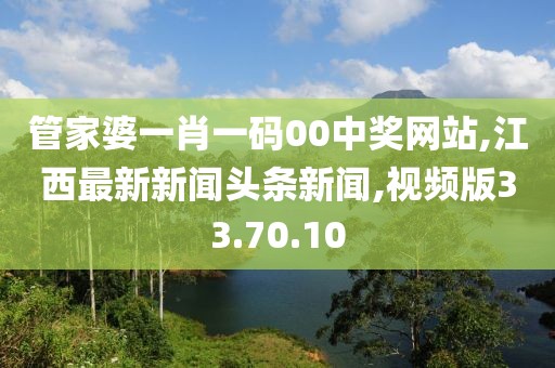 管家婆一肖一碼00中獎網站,江西最新新聞頭條新聞,視頻版33.70.10