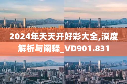 2024年天天開好彩大全,深度解析與闡釋_VD901.831